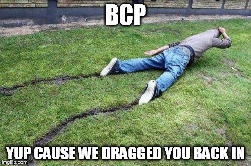 BCP YUP CAUSE WE DRAGGED YOU BACK IN | made w/ Imgflip meme maker