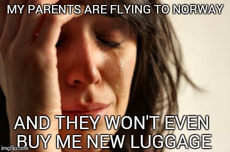 First World Problems Meme | MY PARENTS ARE FLYING TO NORWAY AND THEY WON'T EVEN BUY ME NEW LUGGAGE | image tagged in memes,first world problems | made w/ Imgflip meme maker