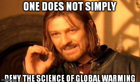 It's real folks, whether you want it to be or not and humans are making it worse | ONE DOES NOT SIMPLY DENY THE SCIENCE OF GLOBAL WARMING | image tagged in memes,one does not simply | made w/ Imgflip meme maker