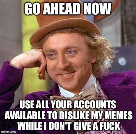 Creepy Condescending Wonka Meme | GO AHEAD NOW USE ALL YOUR ACCOUNTS AVAILABLE TO DISLIKE MY MEMES WHILE I DON'T GIVE A F**K | image tagged in memes,creepy condescending wonka | made w/ Imgflip meme maker