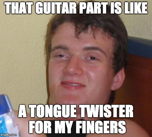 10 Guy Meme | THAT GUITAR PART IS LIKE A TONGUE TWISTER FOR MY FINGERS | image tagged in memes,10 guy | made w/ Imgflip meme maker