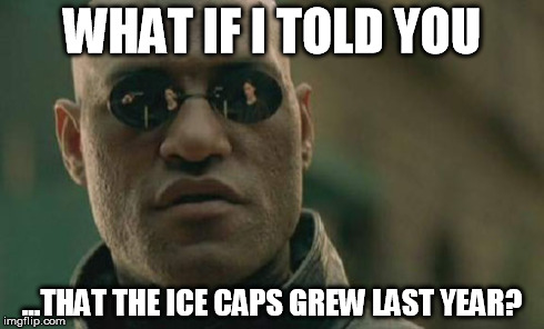 Matrix Morpheus Meme | WHAT IF I TOLD YOU ...THAT THE ICE CAPS GREW LAST YEAR? | image tagged in memes,matrix morpheus | made w/ Imgflip meme maker