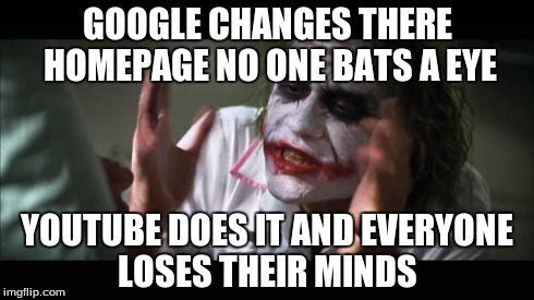 And everybody loses their minds Meme | GOOGLE CHANGES THERE HOMEPAGE NO ONE BATS A EYE YOUTUBE DOES IT AND EVERYONE LOSES THEIR MINDS | image tagged in memes,and everybody loses their minds | made w/ Imgflip meme maker