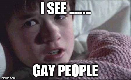 I See Dead People | I SEE ........ GAY PEOPLE | image tagged in memes,i see dead people | made w/ Imgflip meme maker