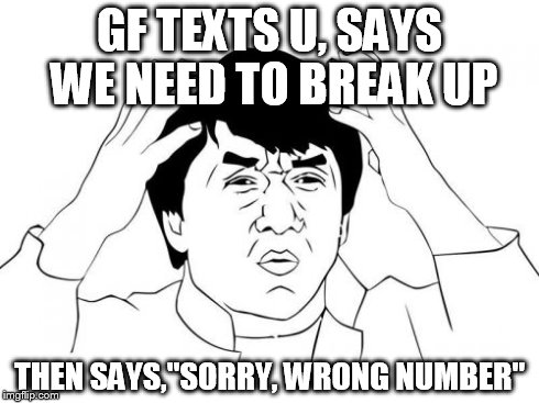 Jackie Chan WTF Meme | GF TEXTS U, SAYS WE NEED TO BREAK UP THEN SAYS,"SORRY, WRONG NUMBER" | image tagged in memes,jackie chan wtf | made w/ Imgflip meme maker