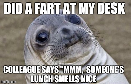 Awkward Moment Sealion | DID A FART AT MY DESK COLLEAGUE SAYS "MMM,  SOMEONE'S LUNCH SMELLS NICE | image tagged in memes,awkward moment sealion,AdviceAnimals | made w/ Imgflip meme maker