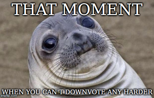 Awkward Moment Sealion Meme | THAT MOMENT WHEN YOU CAN'T DOWNVOTE ANY HARDER | image tagged in memes,awkward moment sealion | made w/ Imgflip meme maker