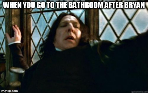Snape | WHEN YOU GO TO THE BATHROOM AFTER BRYAN | image tagged in memes,snape | made w/ Imgflip meme maker