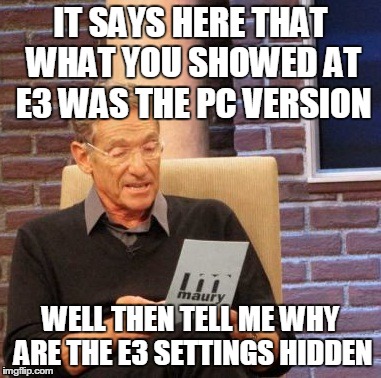 Maury Lie Detector Meme | IT SAYS HERE THAT WHAT YOU SHOWED AT E3 WAS THE PC VERSION WELL THEN TELL ME WHY ARE THE E3 SETTINGS HIDDEN | image tagged in memes,maury lie detector | made w/ Imgflip meme maker