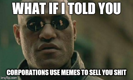 Matrix Morpheus Meme | WHAT IF I TOLD YOU CORPORATIONS USE MEMES TO SELL YOU SHIT | image tagged in memes,matrix morpheus | made w/ Imgflip meme maker