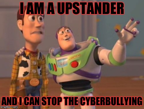 X, X Everywhere Meme | I AM A UPSTANDER AND I CAN STOP THE CYBERBULLYING | image tagged in memes,x x everywhere | made w/ Imgflip meme maker