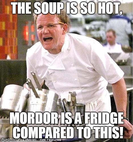 Chef Gordon Ramsay | THE SOUP IS SO HOT, MORDOR IS A FRIDGE COMPARED TO THIS! | image tagged in memes,chef gordon ramsay | made w/ Imgflip meme maker