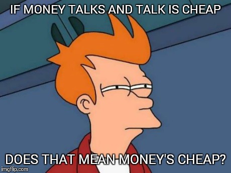 Cheap Money | IF MONEY TALKS AND TALK IS CHEAP DOES THAT MEAN MONEY'S CHEAP? | image tagged in memes,futurama fry | made w/ Imgflip meme maker