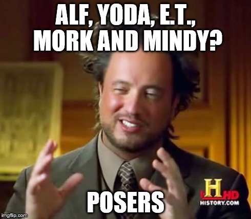 fake aliens | ALF, YODA, E.T., MORK AND MINDY? POSERS | image tagged in memes,ancient aliens,alf,mork,yoda,posers | made w/ Imgflip meme maker