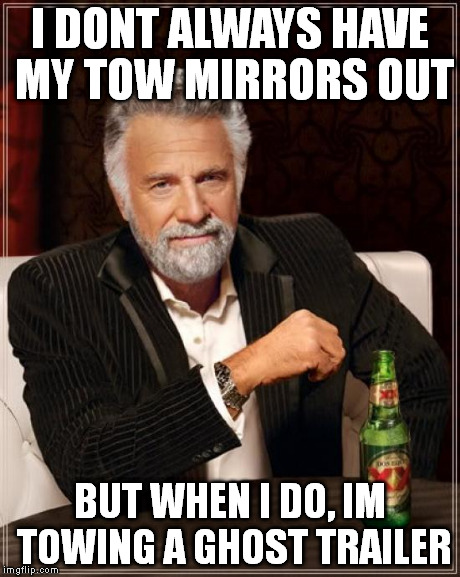The Most Interesting Man In The World Meme | I DONT ALWAYS HAVE MY TOW MIRRORS OUT BUT WHEN I DO, IM TOWING A GHOST TRAILER | image tagged in memes,the most interesting man in the world | made w/ Imgflip meme maker