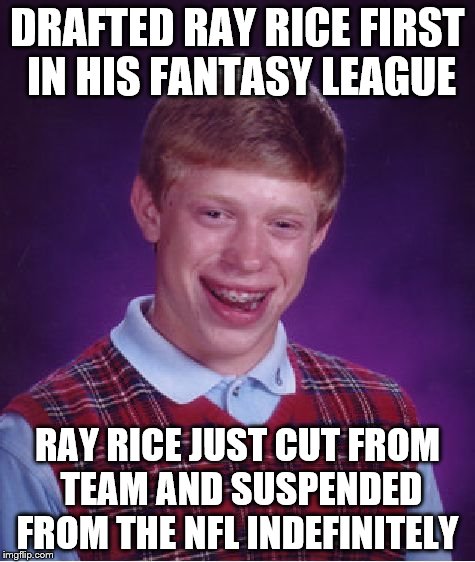 Ray Rice, congrats on ruining a great career!   | DRAFTED RAY RICE FIRST IN HIS FANTASY LEAGUE RAY RICE JUST CUT FROM TEAM AND SUSPENDED FROM THE NFL INDEFINITELY | image tagged in memes,bad luck brian,ray rice,fantasy league,draft,nfl | made w/ Imgflip meme maker