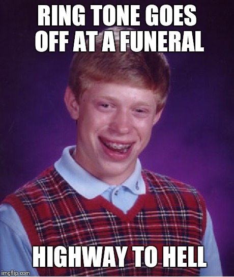 Bad Luck Brian | RING TONE GOES OFF AT A FUNERAL HIGHWAY TO HELL | image tagged in memes,bad luck brian | made w/ Imgflip meme maker