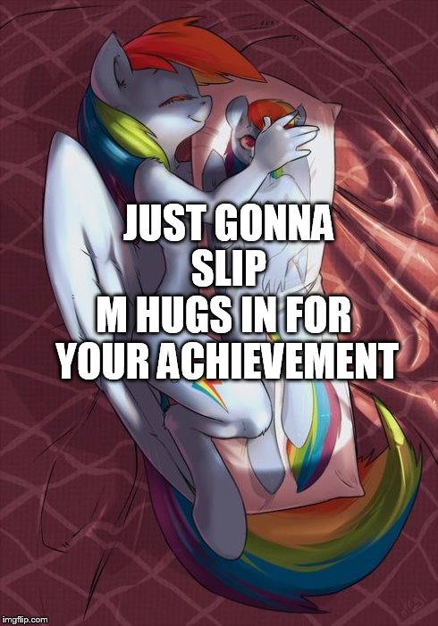 pillow | JUST GONNA SLIP M HUGS IN FOR YOUR ACHIEVEMENT | image tagged in pillow | made w/ Imgflip meme maker