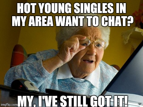 Grandma Finds The Internet | HOT YOUNG SINGLES IN MY AREA WANT TO CHAT? MY, I'VE STILL GOT IT! | image tagged in memes,grandma finds the internet | made w/ Imgflip meme maker
