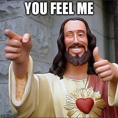 Buddy Christ Meme | YOU FEEL ME | image tagged in memes,buddy christ | made w/ Imgflip meme maker