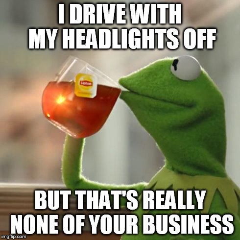 But That's None Of My Business Meme | I DRIVE WITH MY HEADLIGHTS OFF BUT THAT'S REALLY NONE OF YOUR BUSINESS | image tagged in memes,but thats none of my business,kermit the frog | made w/ Imgflip meme maker