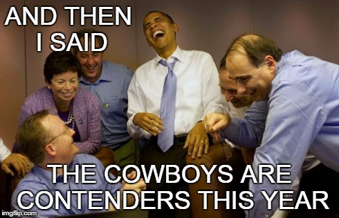 And then I said Obama | AND THEN I SAID THE COWBOYS ARE CONTENDERS THIS YEAR | image tagged in memes,and then i said obama | made w/ Imgflip meme maker