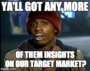 Y'all Got Any More Of That Meme | YA'LL GOT ANY MORE OF THEM INSIGHTS ON OUR TARGET MARKET? | image tagged in memes,yall got any more of,advertising | made w/ Imgflip meme maker