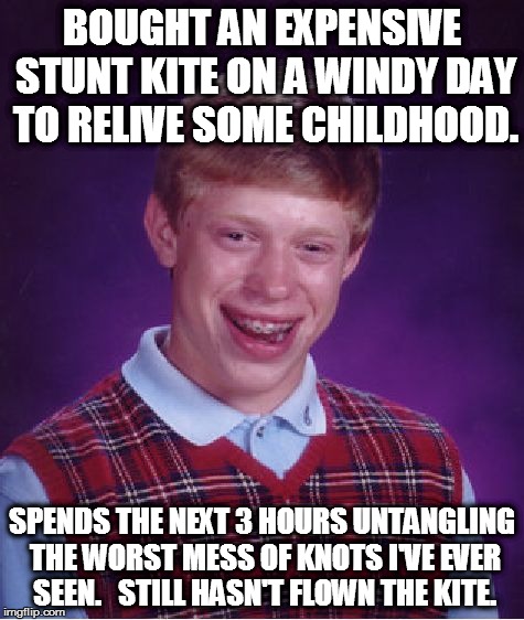 Bad Luck Brian Meme | BOUGHT AN EXPENSIVE STUNT KITE ON A WINDY DAY TO RELIVE SOME CHILDHOOD. SPENDS THE NEXT 3 HOURS UNTANGLING THE WORST MESS OF KNOTS I'VE EVER | image tagged in memes,bad luck brian,AdviceAnimals | made w/ Imgflip meme maker
