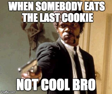 Say That Again I Dare You | WHEN SOMEBODY EATS THE LAST COOKIE NOT COOL BRO | image tagged in memes,say that again i dare you | made w/ Imgflip meme maker