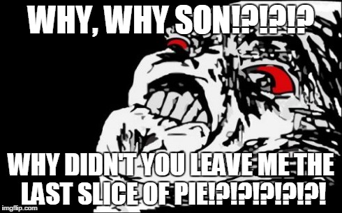 Mega Rage Face | WHY, WHY SON!?!?!? WHY DIDN'T YOU LEAVE ME THE LAST SLICE OF PIE!?!?!?!?!?! | image tagged in memes,mega rage face,rage,fag,pie | made w/ Imgflip meme maker