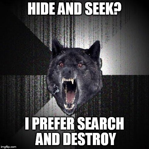 Insanity Wolf | HIDE AND SEEK? I PREFER SEARCH AND DESTROY | image tagged in memes,insanity wolf | made w/ Imgflip meme maker