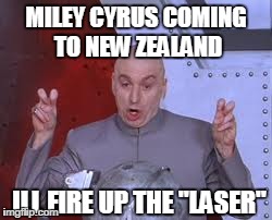 Dr Evil Laser | MILEY CYRUS COMING TO NEW ZEALAND ILL FIRE UP THE "LASER" | image tagged in memes,dr evil laser | made w/ Imgflip meme maker