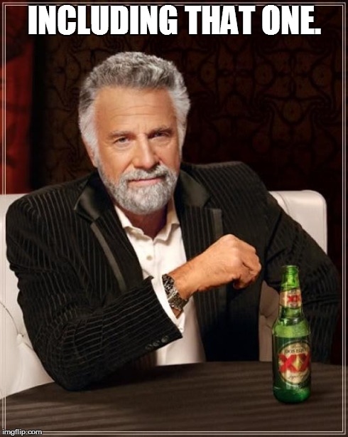 The Most Interesting Man In The World Meme | INCLUDING THAT ONE. | image tagged in memes,the most interesting man in the world | made w/ Imgflip meme maker