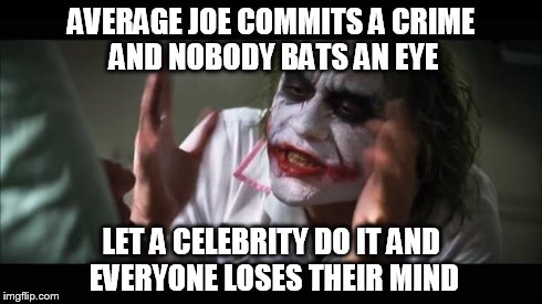 And everybody loses their minds | AVERAGE JOE COMMITS A CRIME AND NOBODY BATS AN EYE LET A CELEBRITY DO IT AND EVERYONE LOSES THEIR MIND | image tagged in memes,and everybody loses their minds | made w/ Imgflip meme maker