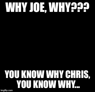 Batman Slapping Robin | WHY JOE, WHY??? YOU KNOW WHY CHRIS, YOU KNOW WHY... | image tagged in memes,batman slapping robin | made w/ Imgflip meme maker