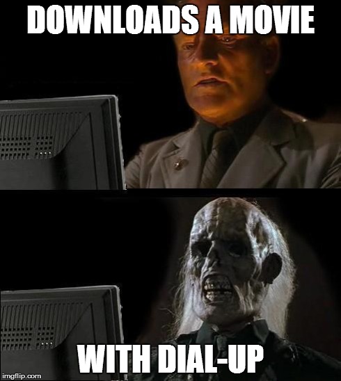 I'll Just Wait Here Meme | DOWNLOADS A MOVIE WITH DIAL-UP | image tagged in memes,ill just wait here | made w/ Imgflip meme maker