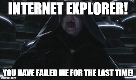 Darth sidious | INTERNET EXPLORER! YOU HAVE FAILED ME FOR THE LAST TIME! | image tagged in darth sidious | made w/ Imgflip meme maker