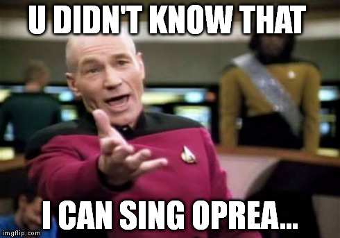 Picard Wtf | U DIDN'T KNOW THAT I CAN SING OPREA... | image tagged in memes,picard wtf | made w/ Imgflip meme maker