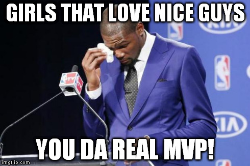 You The Real MVP 2 Meme | GIRLS THAT LOVE NICE GUYS YOU DA REAL MVP! | image tagged in memes,you the real mvp 2 | made w/ Imgflip meme maker