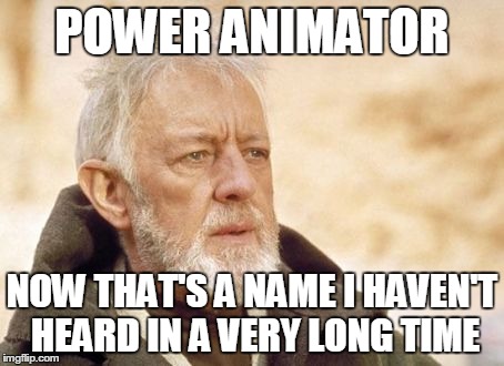 Obi Wan Kenobi Meme | POWER ANIMATOR NOW THAT'S A NAME I HAVEN'T HEARD IN A VERY LONG TIME | image tagged in memes,obi wan kenobi | made w/ Imgflip meme maker