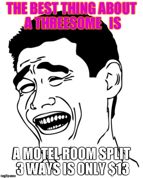 Yao Ming Meme | THE BEST THING ABOUT A THREESOME   IS A MOTEL ROOM SPLIT 3 WAYS IS ONLY $13 | image tagged in memes,yao ming | made w/ Imgflip meme maker