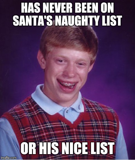 Bad Luck Brian Meme | HAS NEVER BEEN ON SANTA'S NAUGHTY LIST OR HIS NICE LIST | image tagged in memes,bad luck brian | made w/ Imgflip meme maker