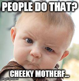 Skeptical Baby Meme | PEOPLE DO THAT? CHEEKY MOTHERF... | image tagged in memes,skeptical baby | made w/ Imgflip meme maker
