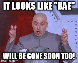 Dr Evil Laser Meme | IT LOOKS LIKE "BAE" WILL BE GONE SOON TOO! | image tagged in memes,dr evil laser | made w/ Imgflip meme maker