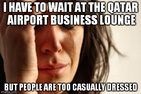 qatar airport problems | I HAVE TO WAIT AT THE QATAR AIRPORT BUSINESS LOUNGE BUT PEOPLE ARE TOO CASUALLY DRESSED | image tagged in memes,first world problems | made w/ Imgflip meme maker