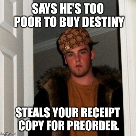 Scumbag Steve | SAYS HE'S TOO POOR TO BUY DESTINY STEALS YOUR RECEIPT COPY FOR PREORDER. | image tagged in memes,scumbag steve,AdviceAnimals | made w/ Imgflip meme maker
