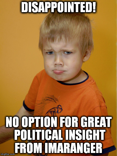 DISAPPOINTED! NO OPTION FOR GREAT POLITICAL INSIGHT FROM IMARANGER | made w/ Imgflip meme maker