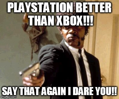 Say That Again I Dare You | PLAYSTATION BETTER THAN XBOX!!! SAY THAT AGAIN I DARE YOU!! | image tagged in memes,say that again i dare you | made w/ Imgflip meme maker