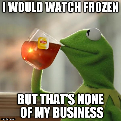 But That's None Of My Business Meme | I WOULD WATCH FROZEN BUT THAT'S NONE OF MY BUSINESS | image tagged in memes,but thats none of my business,kermit the frog | made w/ Imgflip meme maker