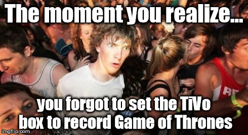 Sudden Clarity Clarence Meme | The moment you realize... you forgot to set the TiVo box to record Game of Thrones | image tagged in memes,sudden clarity clarence | made w/ Imgflip meme maker